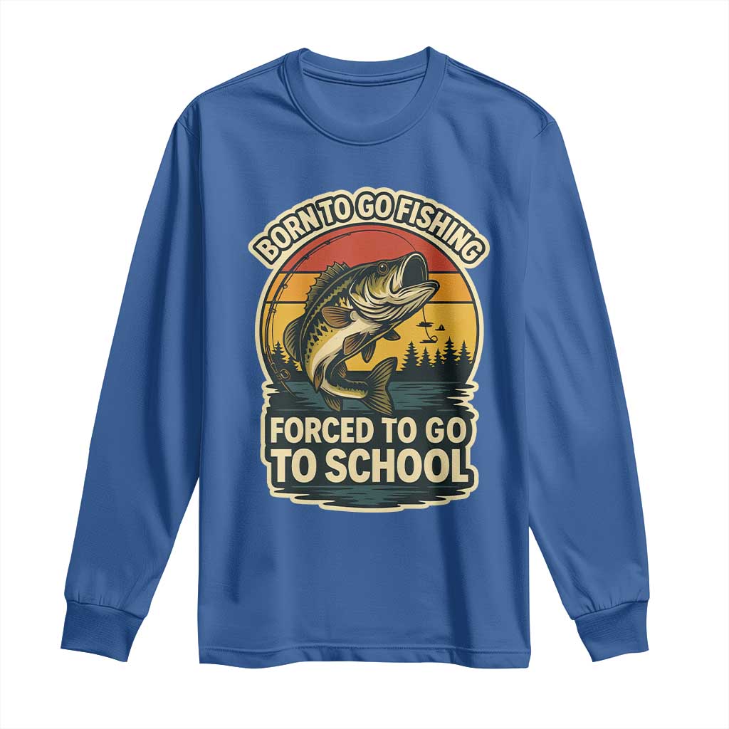 Funny Bass Fish Fisherman Long Sleeve Shirt Born To Go Fishing Forced School TS14 Royal Blue Print Your Wear