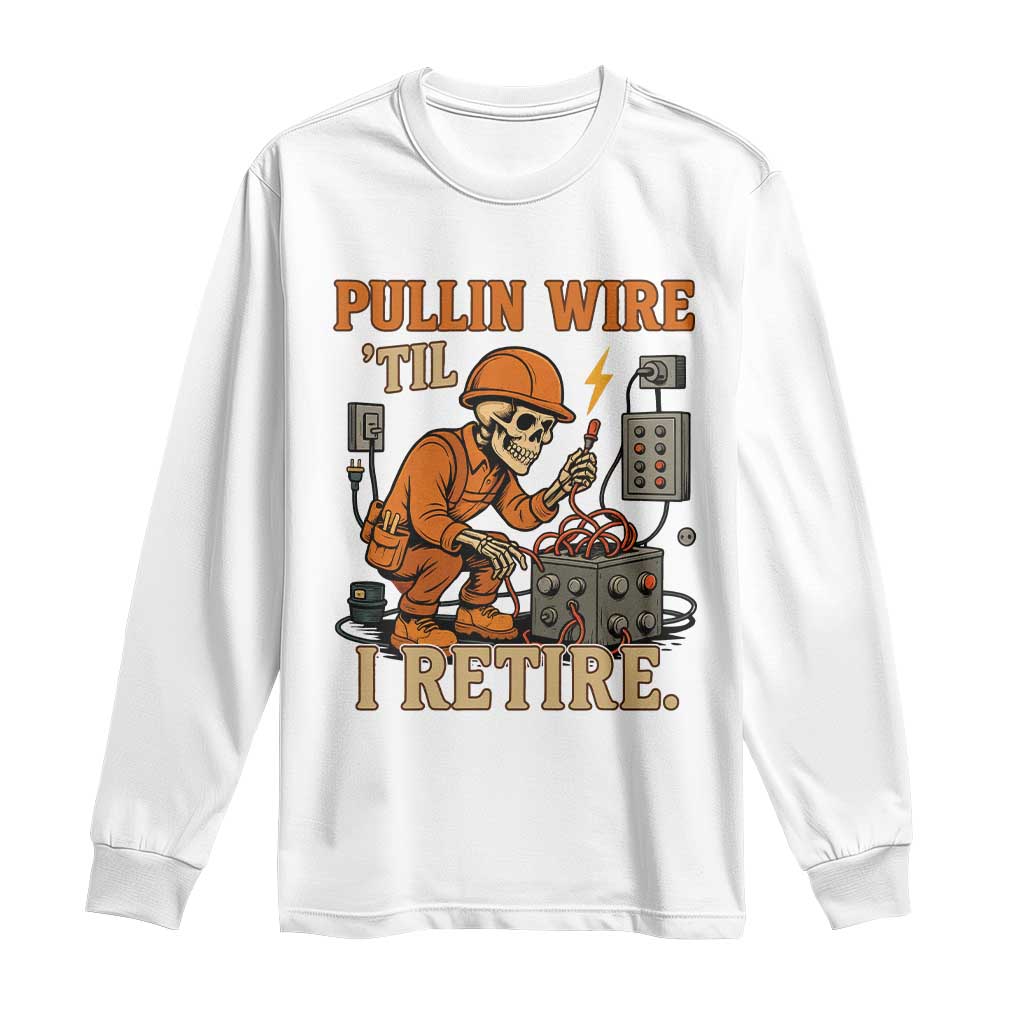 Funny Skeleton Electrician Long Sleeve Shirt Pullin Wire Til I Retire Labor Day TS14 White Print Your Wear