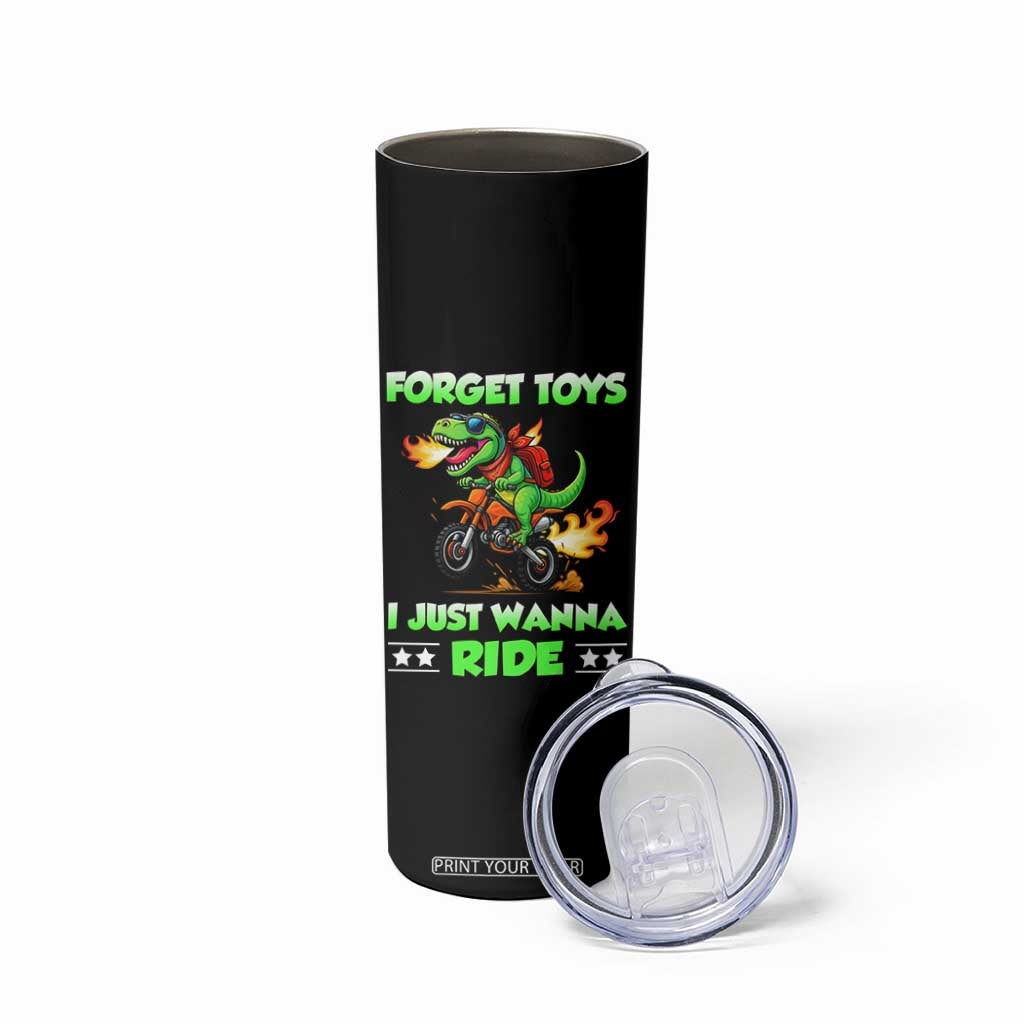 Motocross Dirt Bike Boys Skinny Tumbler Forget Toys I Just Wanna Ride TS14 Print Your Wear