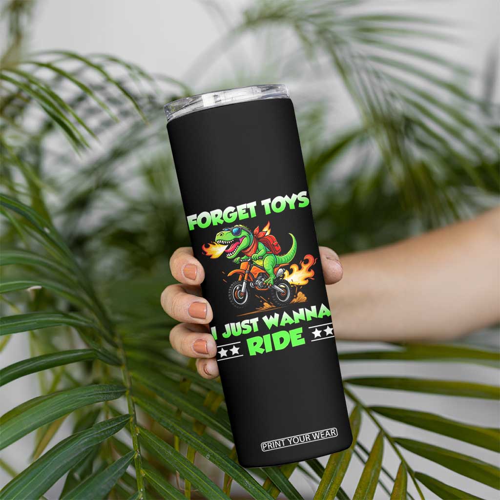 Motocross Dirt Bike Boys Skinny Tumbler Forget Toys I Just Wanna Ride TS14 Print Your Wear