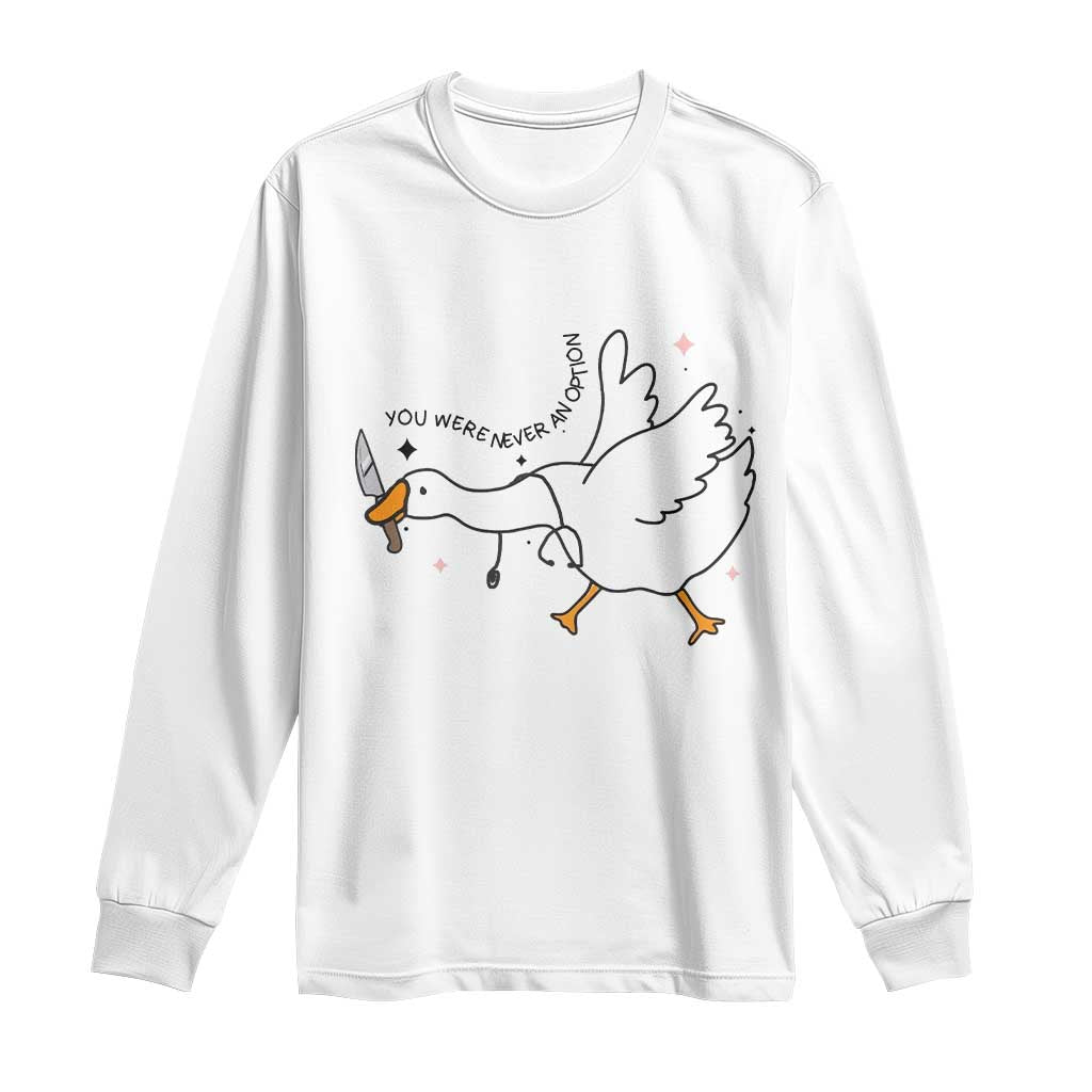 Sily Goose Meme Long Sleeve Shirt Funny Quote You Were Never An Option TS14 White Print Your Wear