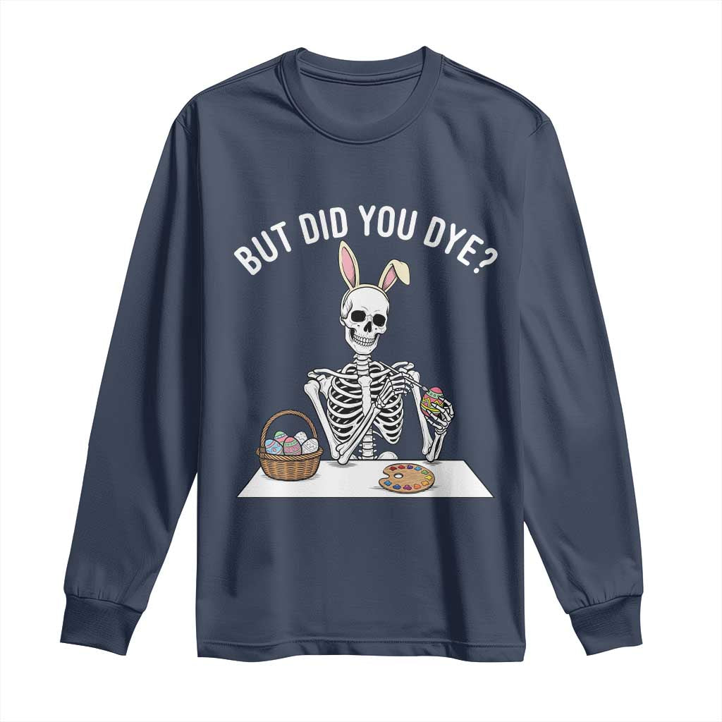 But Did You Dye Long Sleeve Shirt Funny Easter Skeleton Painting Eggs TS14 Navy Print Your Wear