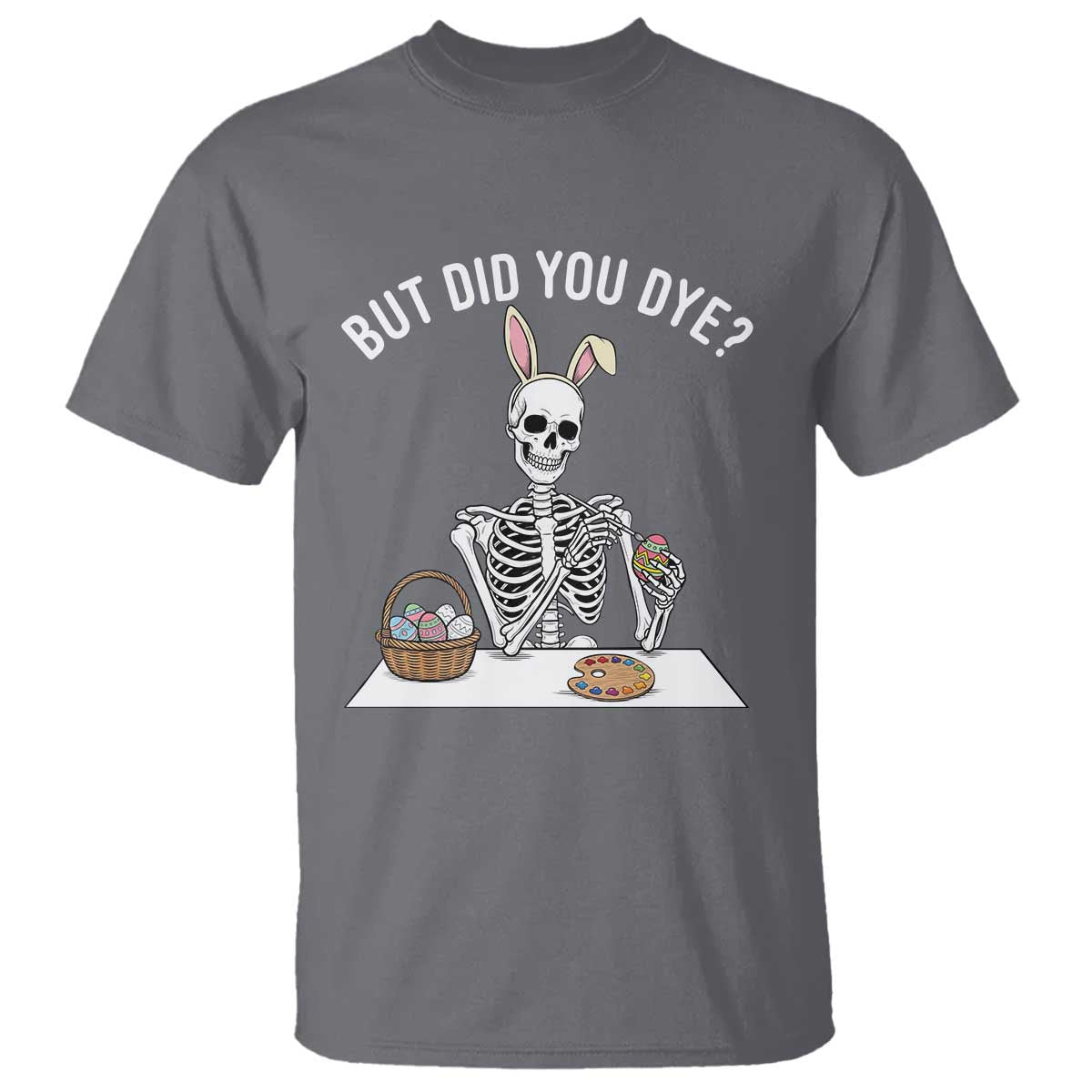 But Did You Dye T Shirt Funny Easter Skeleton Painting Eggs TS14 Charcoal Print Your Wear
