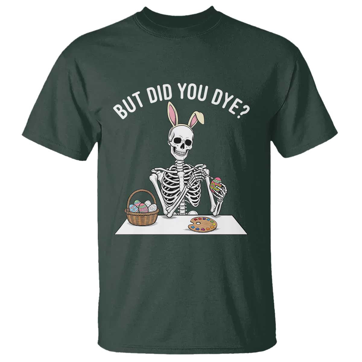But Did You Dye T Shirt Funny Easter Skeleton Painting Eggs TS14 Dark Forest Green Print Your Wear