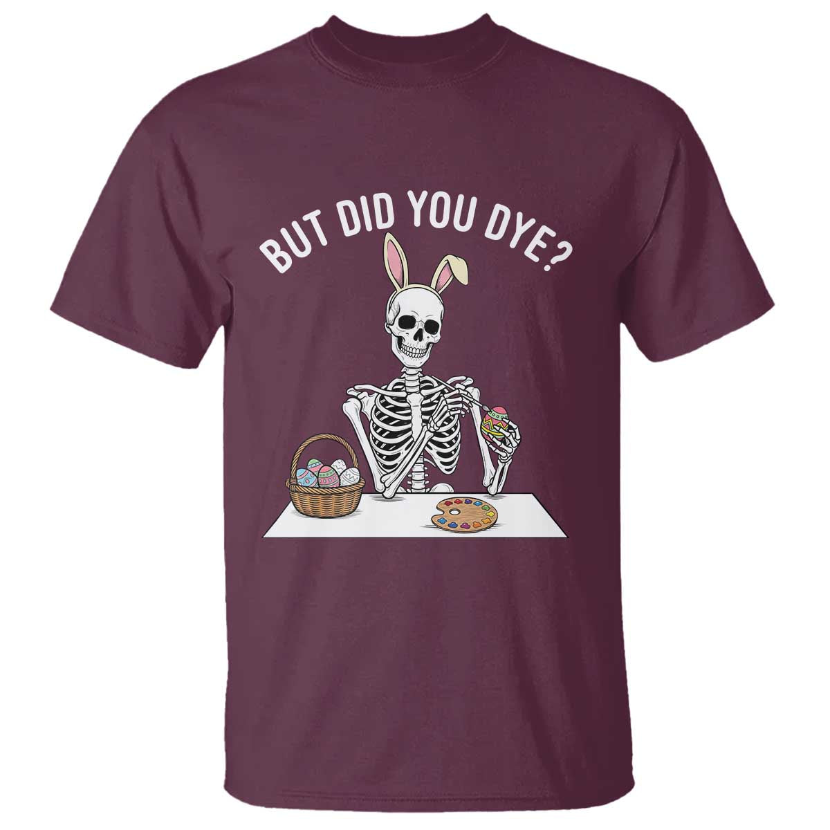 But Did You Dye T Shirt Funny Easter Skeleton Painting Eggs TS14 Maroon Print Your Wear