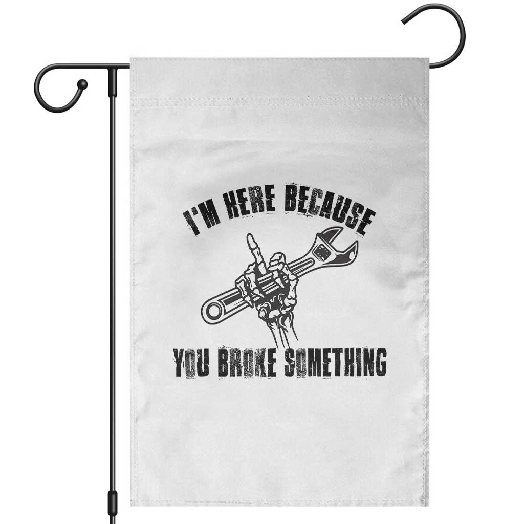 I Am Here Because You Broke Something Garden Flag Funny Mechanic Repairman Fixing TS14 White Print Your Wear