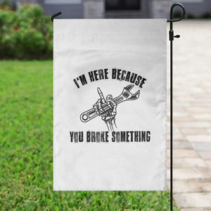 I Am Here Because You Broke Something Garden Flag Funny Mechanic Repairman Fixing TS14 Print Your Wear