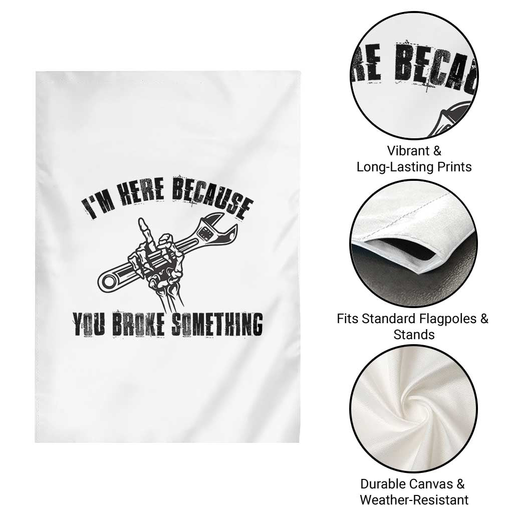 I Am Here Because You Broke Something Garden Flag Funny Mechanic Repairman Fixing TS14 Print Your Wear