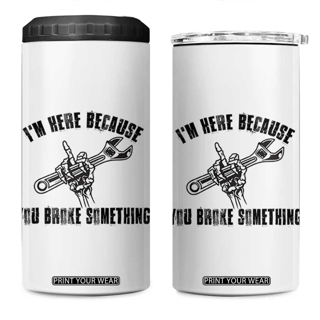 I Am Here Because You Broke Something 4 in 1 Can Cooler Tumbler Funny Mechanic Repairman Fixing TS14 One Size: 16 oz White Print Your Wear