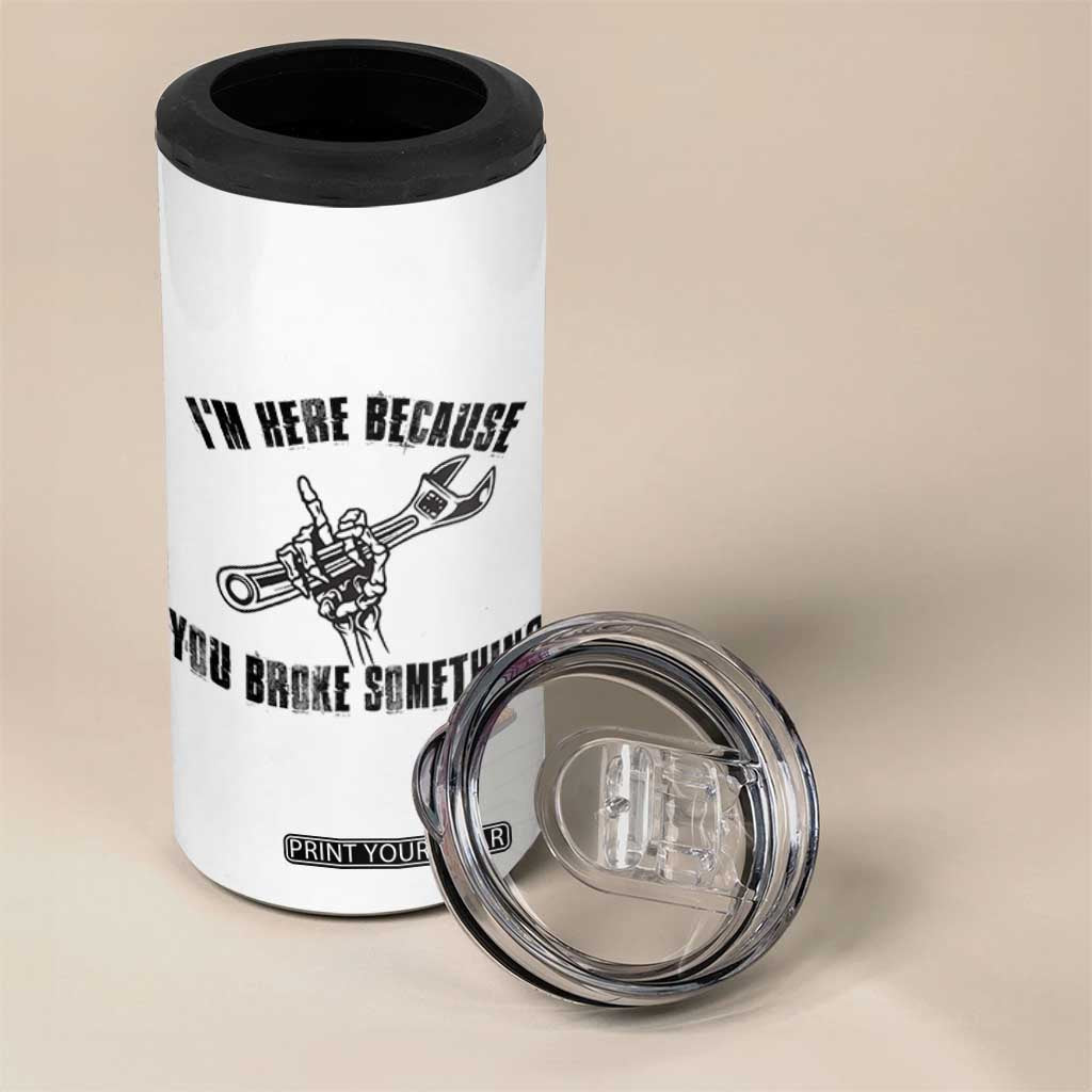 I Am Here Because You Broke Something 4 in 1 Can Cooler Tumbler Funny Mechanic Repairman Fixing TS14 Print Your Wear