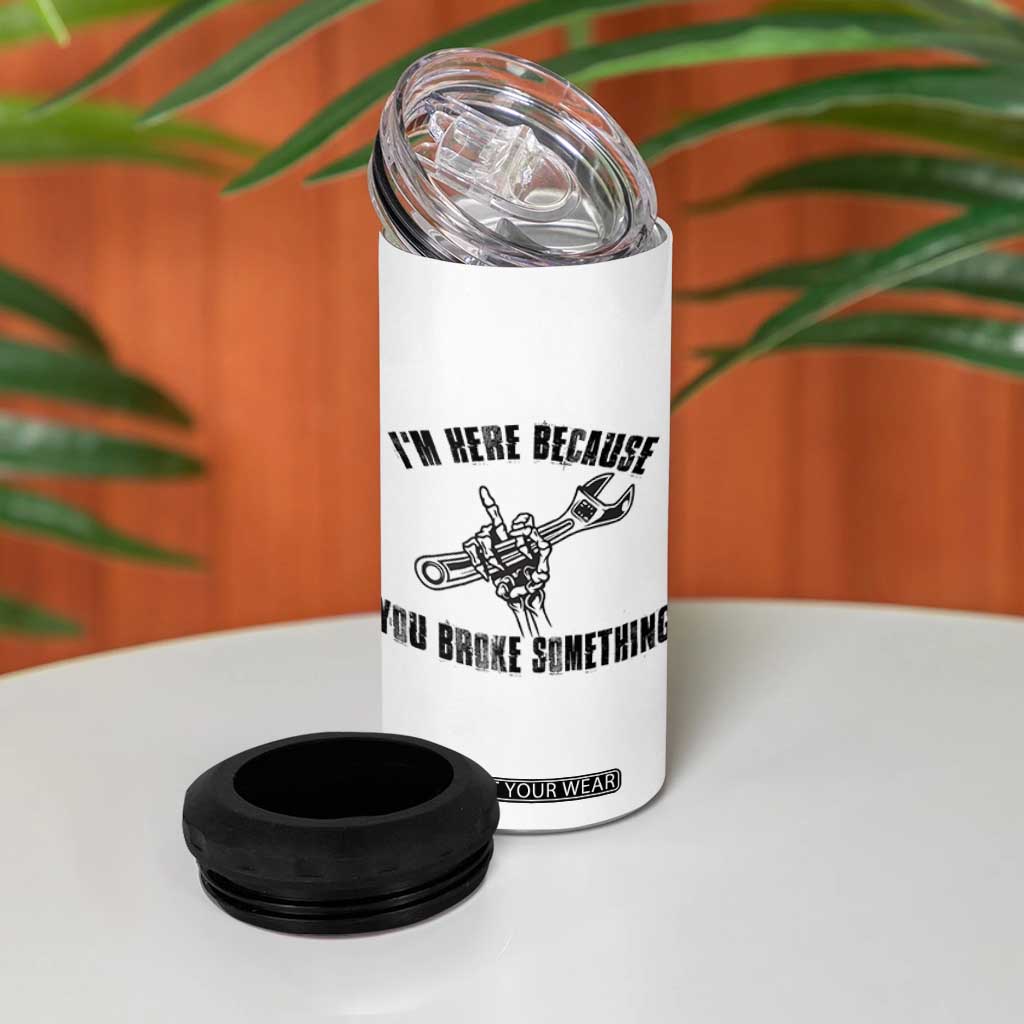 I Am Here Because You Broke Something 4 in 1 Can Cooler Tumbler Funny Mechanic Repairman Fixing TS14 Print Your Wear