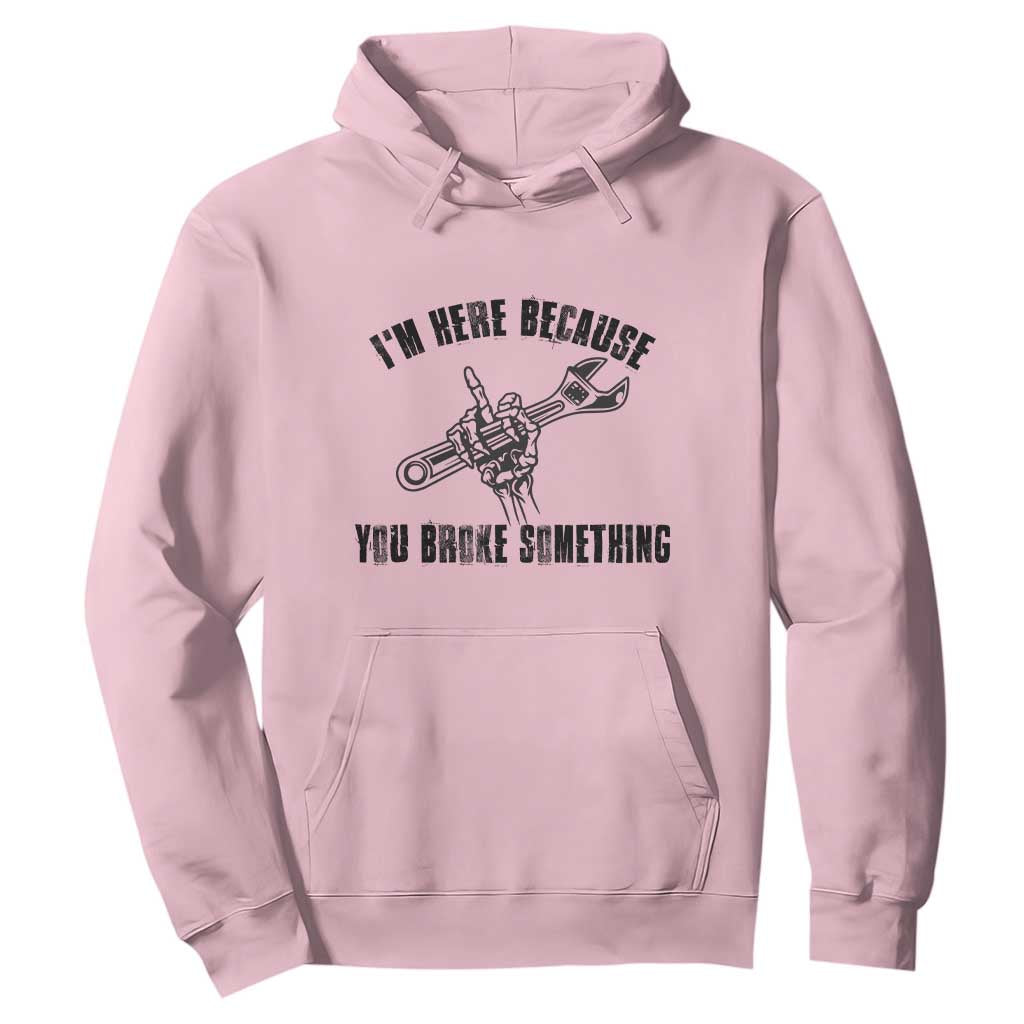 I Am Here Because You Broke Something Hoodie Funny Mechanic Repairman Fixing TS14 Light Pink Print Your Wear