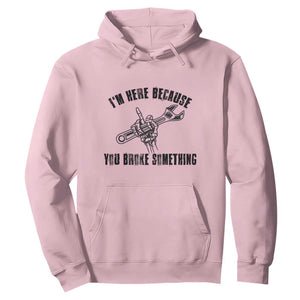 I Am Here Because You Broke Something Hoodie Funny Mechanic Repairman Fixing TS14 Light Pink Print Your Wear
