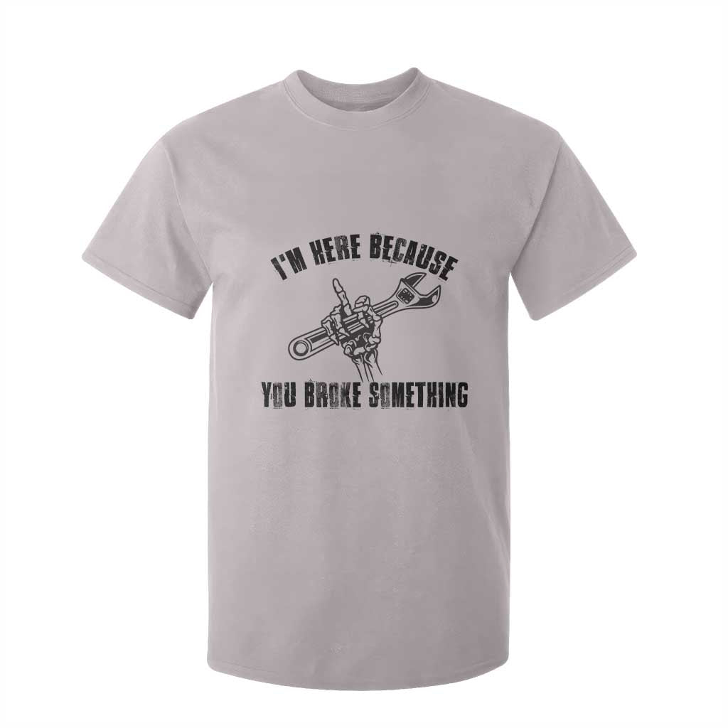 I Am Here Because You Broke Something T Shirt For Kid Funny Mechanic Repairman Fixing TS14 Ice Gray Print Your Wear