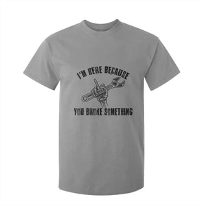 I Am Here Because You Broke Something T Shirt For Kid Funny Mechanic Repairman Fixing TS14 Sport Gray Print Your Wear