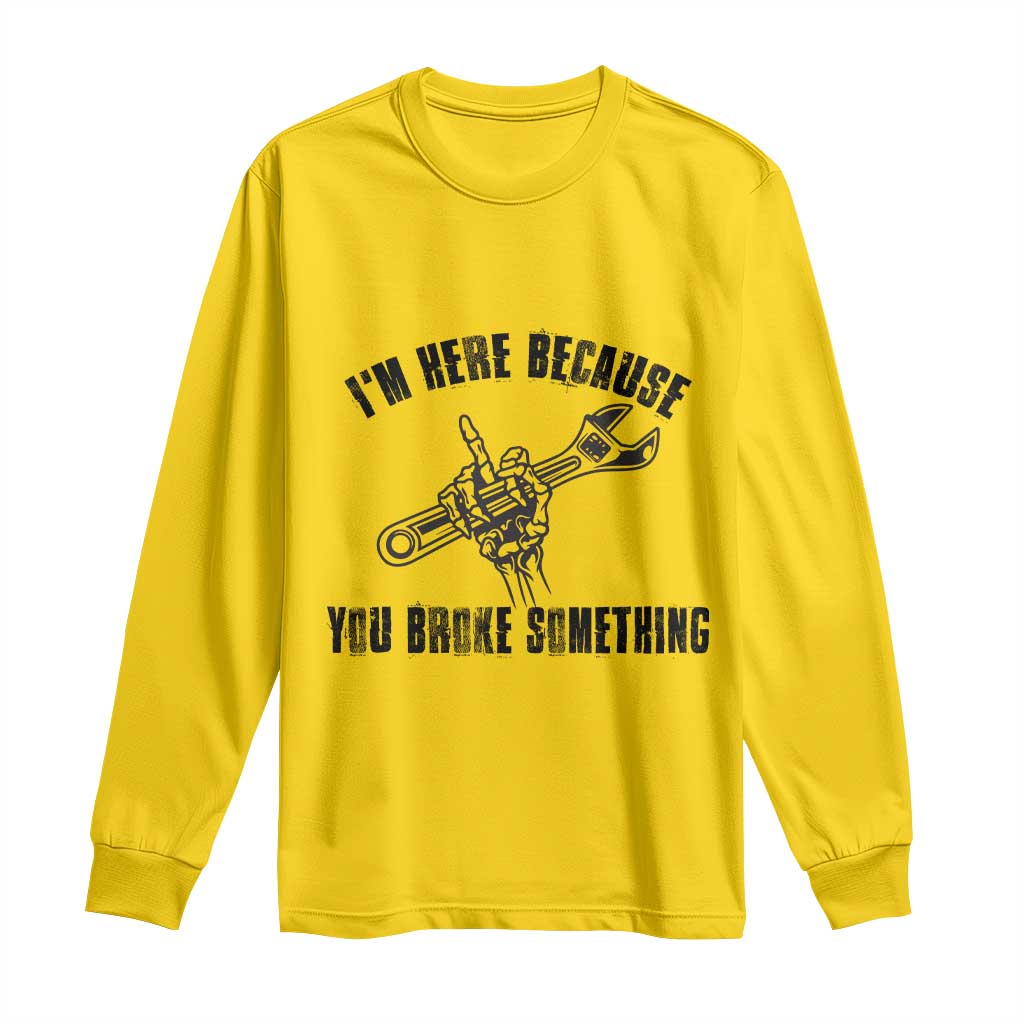I Am Here Because You Broke Something Long Sleeve Shirt Funny Mechanic Repairman Fixing TS14 Daisy Print Your Wear