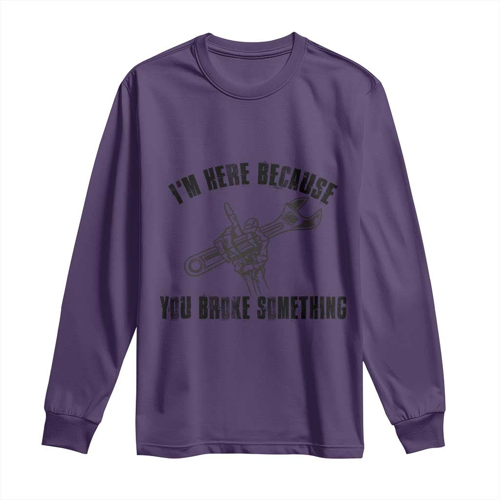 I Am Here Because You Broke Something Long Sleeve Shirt Funny Mechanic Repairman Fixing TS14 Purple Print Your Wear