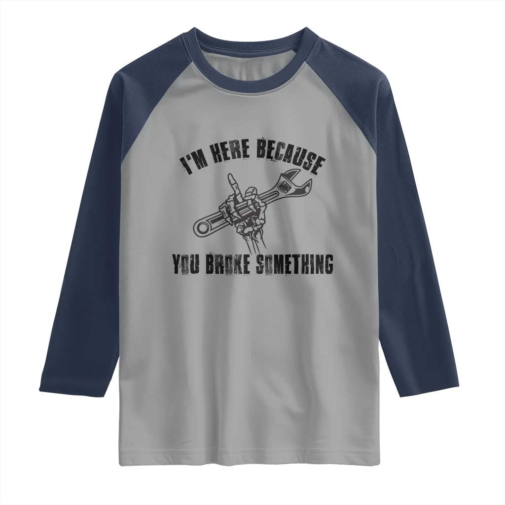 I Am Here Because You Broke Something Raglan Shirt Funny Mechanic Repairman Fixing TS14 Sport Gray Navy Print Your Wear