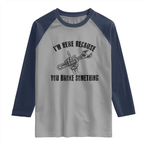 I Am Here Because You Broke Something Raglan Shirt Funny Mechanic Repairman Fixing TS14 Sport Gray Navy Print Your Wear