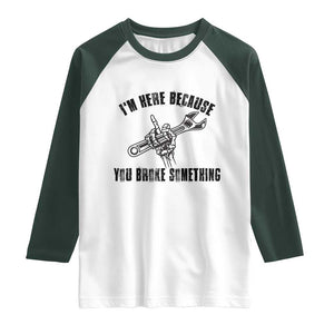 I Am Here Because You Broke Something Raglan Shirt Funny Mechanic Repairman Fixing TS14 White Dark Forest Green Print Your Wear