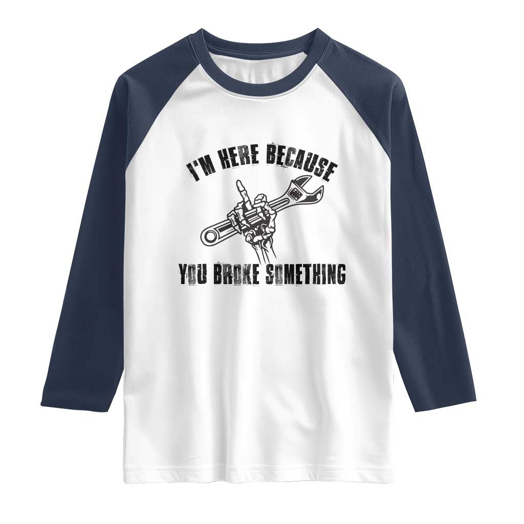 I Am Here Because You Broke Something Raglan Shirt Funny Mechanic Repairman Fixing TS14 White Navy Print Your Wear