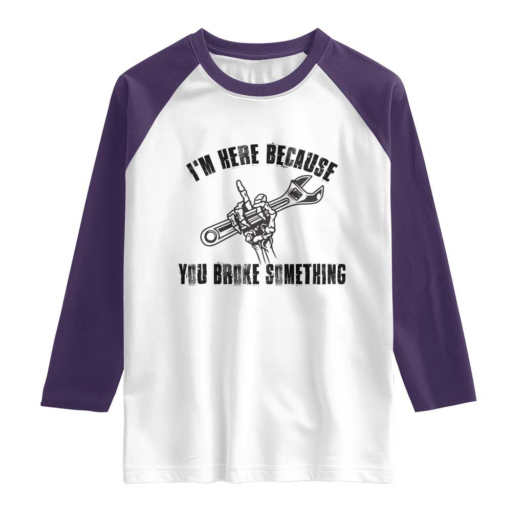 I Am Here Because You Broke Something Raglan Shirt Funny Mechanic Repairman Fixing TS14 White Purple Print Your Wear