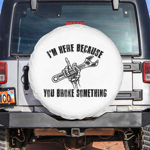I Am Here Because You Broke Something Spare Tire Cover Funny Mechanic Repairman Fixing TS14 No hole White Print Your Wear