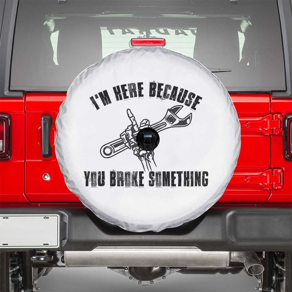 I Am Here Because You Broke Something Spare Tire Cover Funny Mechanic Repairman Fixing TS14 White Print Your Wear