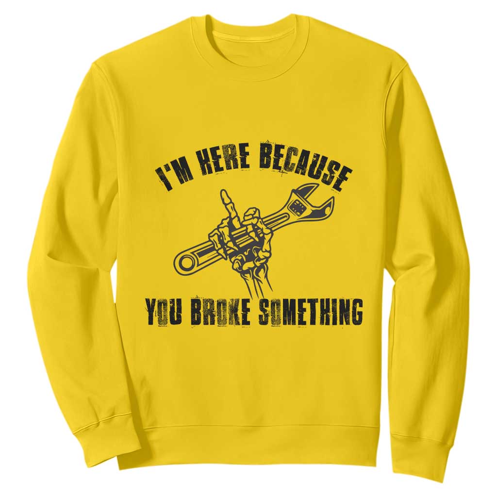 I Am Here Because You Broke Something Sweatshirt Funny Mechanic Repairman Fixing TS14 Daisy Print Your Wear