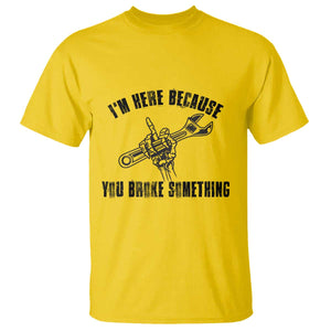 I Am Here Because You Broke Something T Shirt Funny Mechanic Repairman Fixing TS14 Daisy Print Your Wear