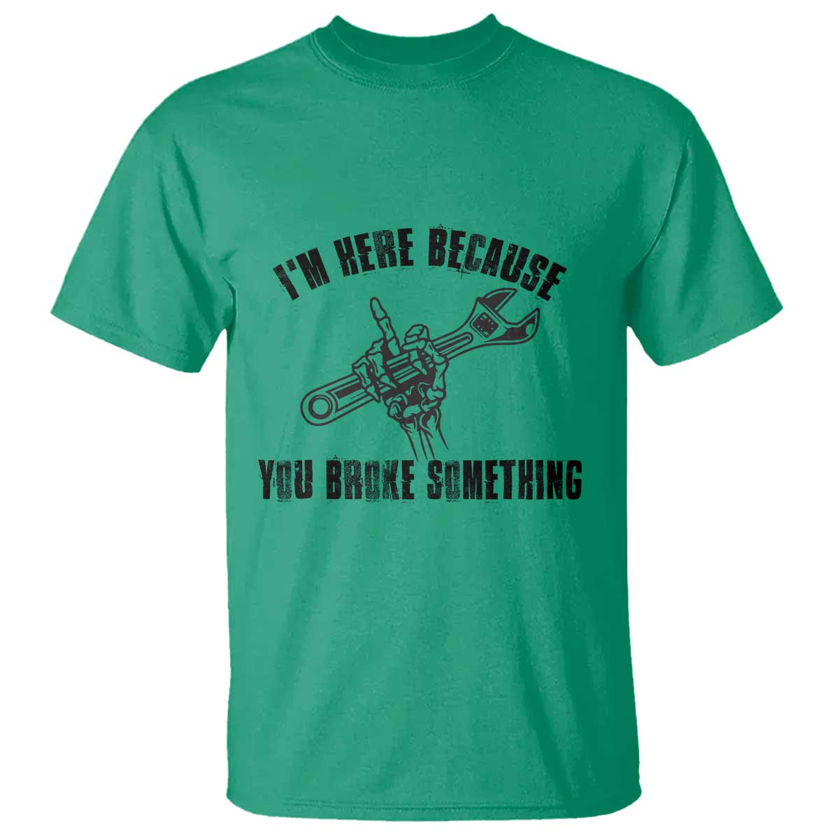 I Am Here Because You Broke Something T Shirt Funny Mechanic Repairman Fixing TS14 Irish Green Print Your Wear