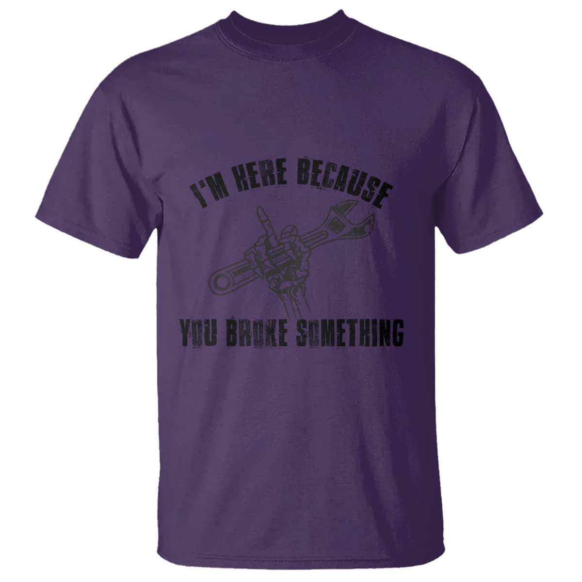 I Am Here Because You Broke Something T Shirt Funny Mechanic Repairman Fixing TS14 Purple Print Your Wear