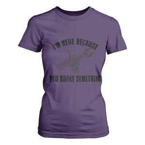 I Am Here Because You Broke Something T Shirt For Women Funny Mechanic Repairman Fixing TS14 Purple Print Your Wear