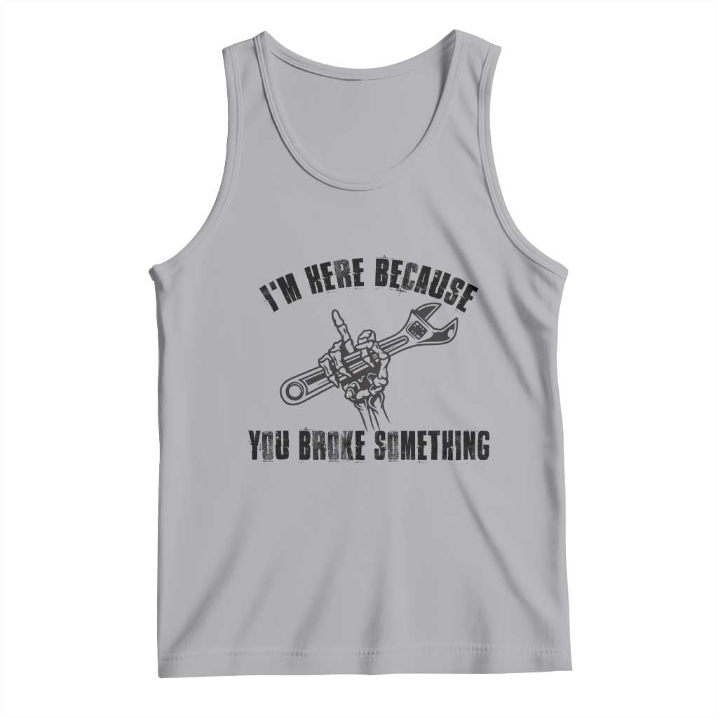 I Am Here Because You Broke Something Tank Top Funny Mechanic Repairman Fixing TS14 Athletic Heather Print Your Wear