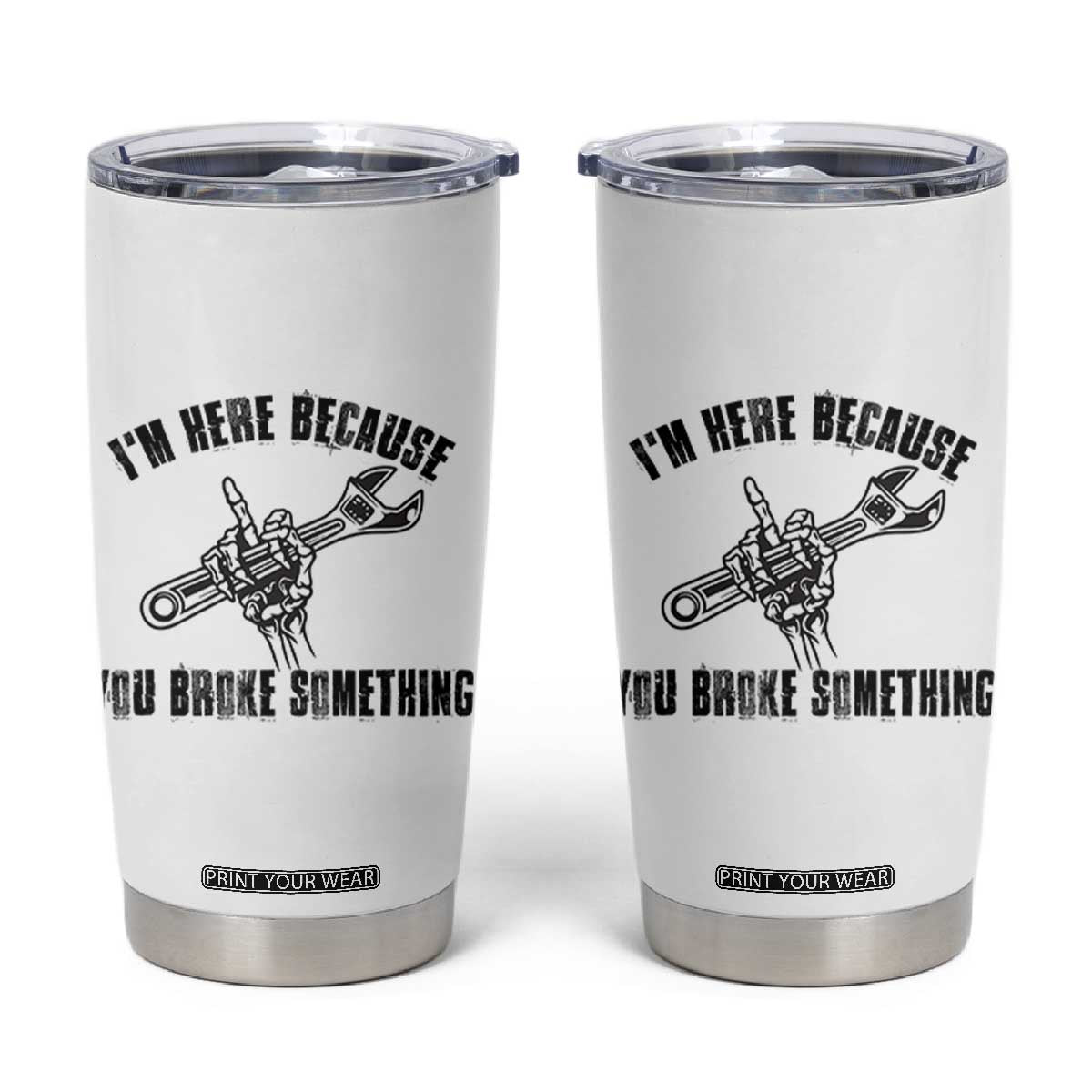 I Am Here Because You Broke Something Tumbler Cup Funny Mechanic Repairman Fixing TS14 White Print Your Wear