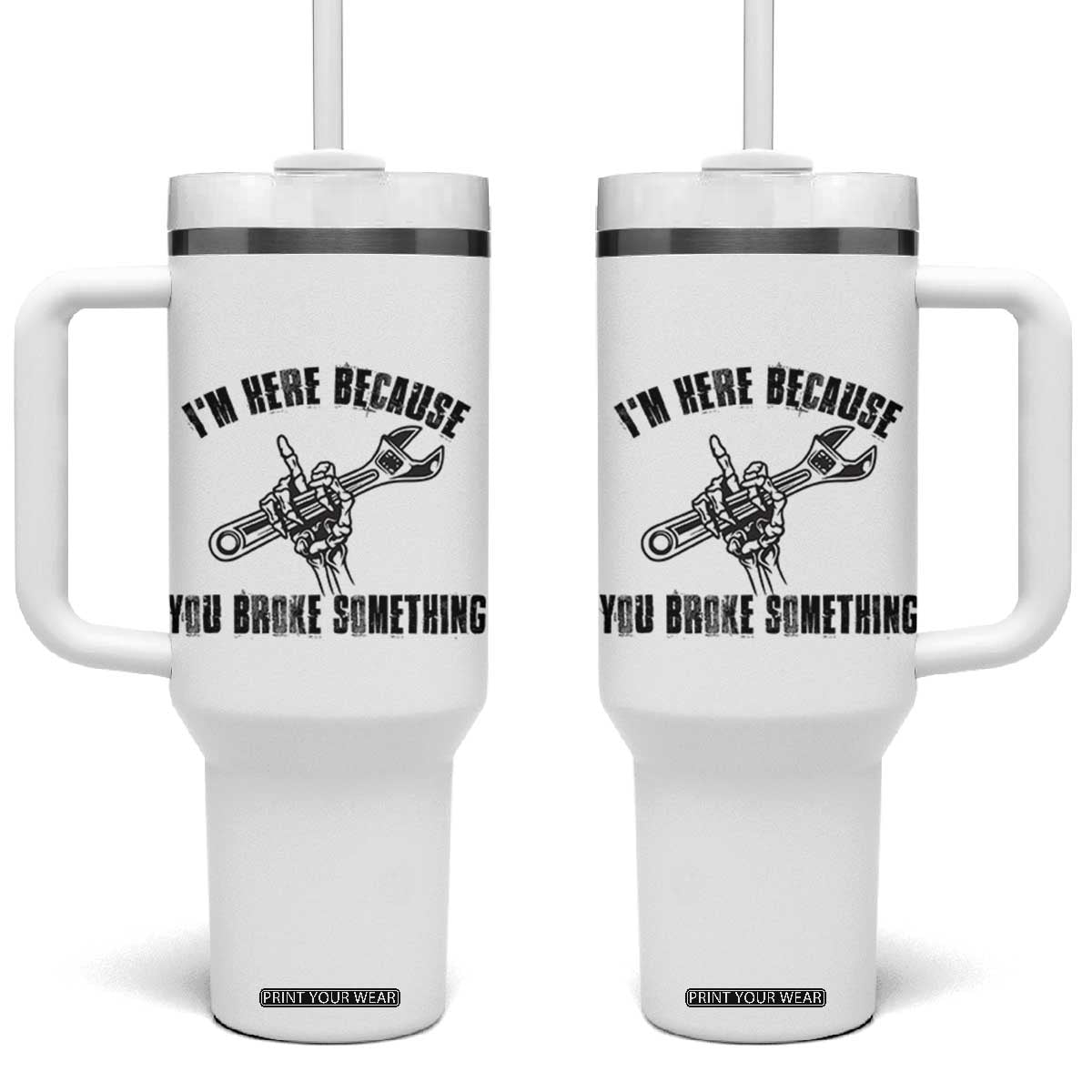 I Am Here Because You Broke Something Tumbler With Handle Funny Mechanic Repairman Fixing TS14 One Size: 40 oz White Print Your Wear