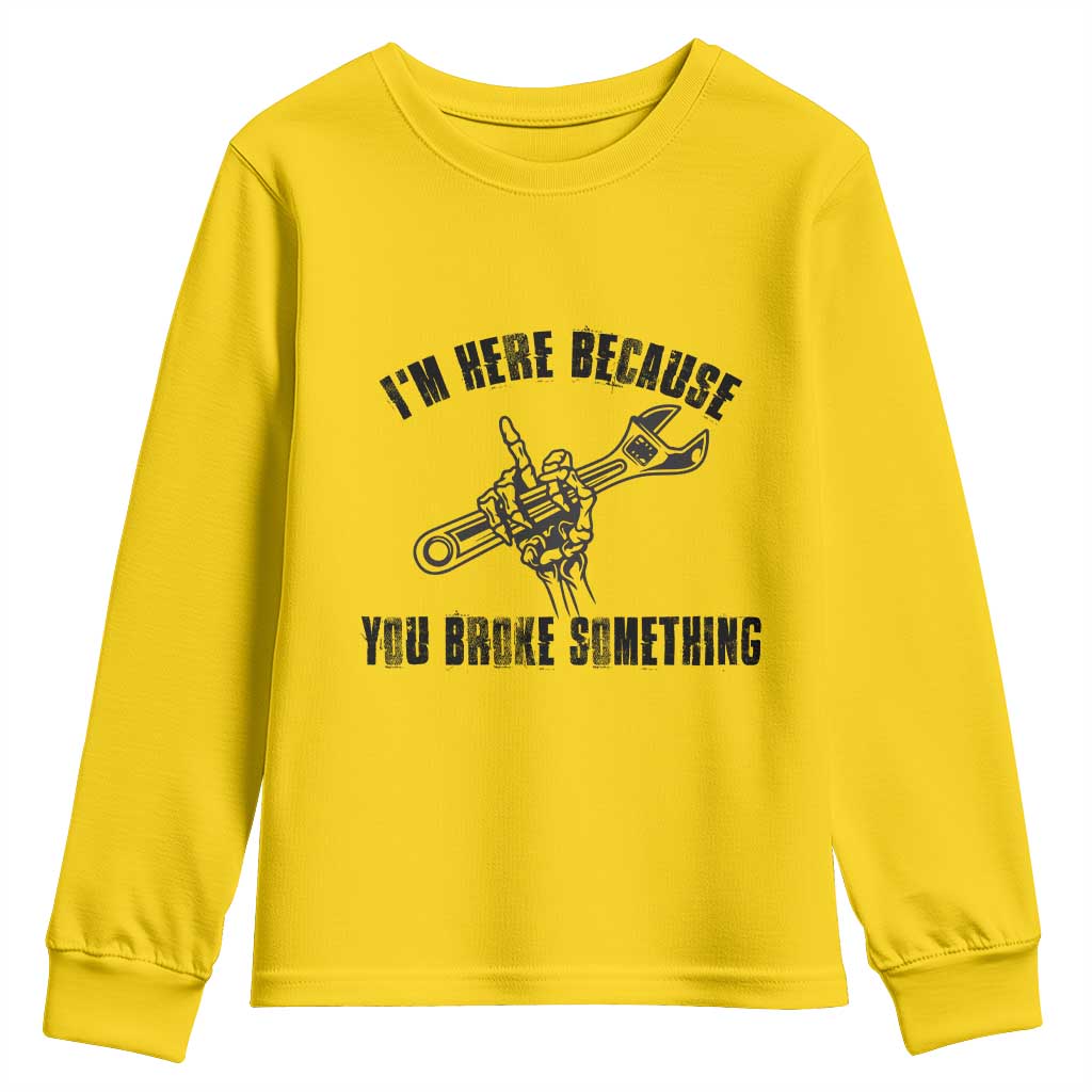 I Am Here Because You Broke Something Youth Sweatshirt Funny Mechanic Repairman Fixing TS14 Daisy Print Your Wear