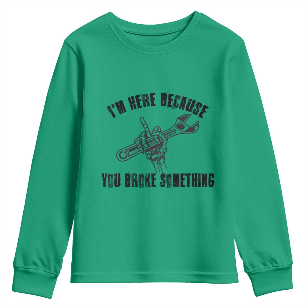 I Am Here Because You Broke Something Youth Sweatshirt Funny Mechanic Repairman Fixing TS14 Irish Green Print Your Wear