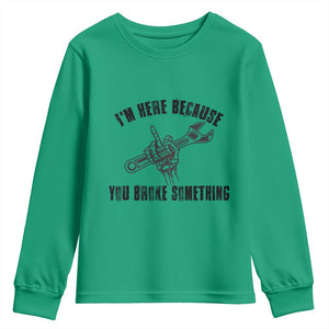 I Am Here Because You Broke Something Youth Sweatshirt Funny Mechanic Repairman Fixing TS14 Irish Green Print Your Wear