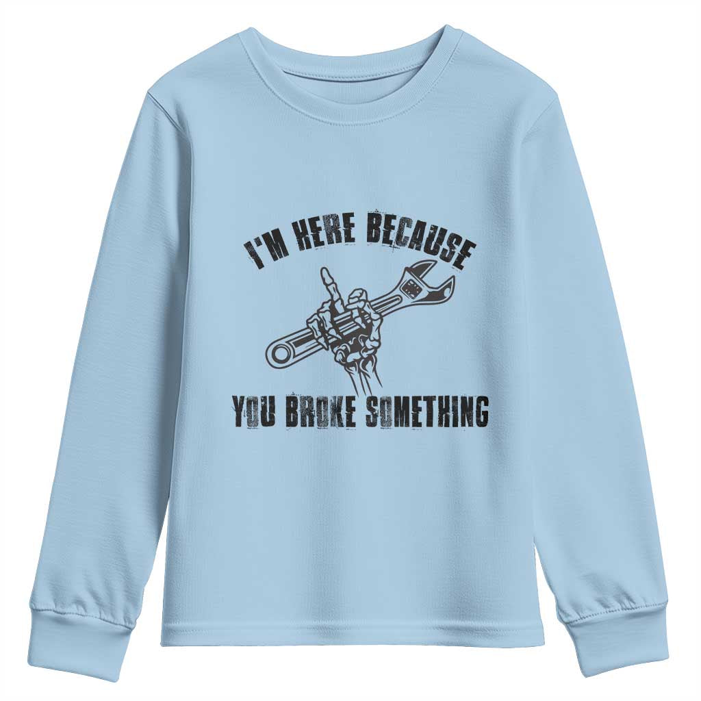 I Am Here Because You Broke Something Youth Sweatshirt Funny Mechanic Repairman Fixing TS14 Light Blue Print Your Wear