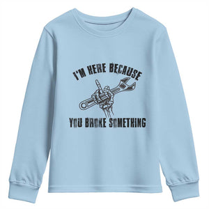 I Am Here Because You Broke Something Youth Sweatshirt Funny Mechanic Repairman Fixing TS14 Light Blue Print Your Wear