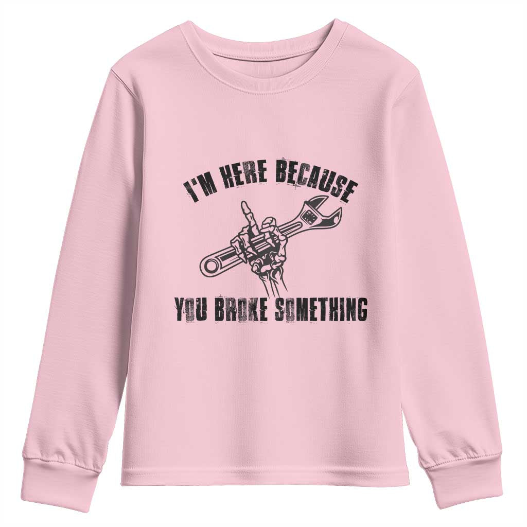 I Am Here Because You Broke Something Youth Sweatshirt Funny Mechanic Repairman Fixing TS14 Light Pink Print Your Wear