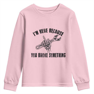 I Am Here Because You Broke Something Youth Sweatshirt Funny Mechanic Repairman Fixing TS14 Light Pink Print Your Wear