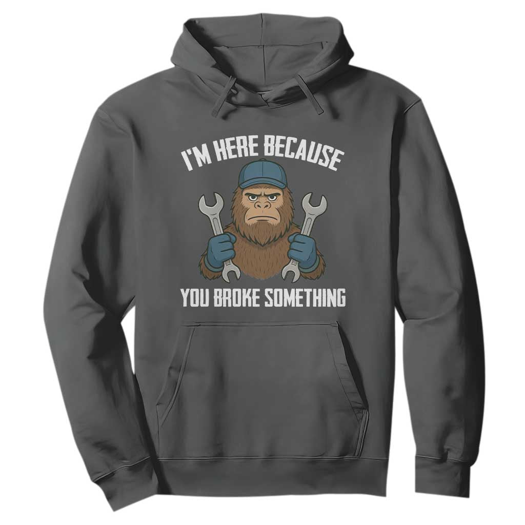 Funny Bigoot Mechanic Hoodie I Am Here Because You Broke Something Repair TS14 Dark Heather Print Your Wear