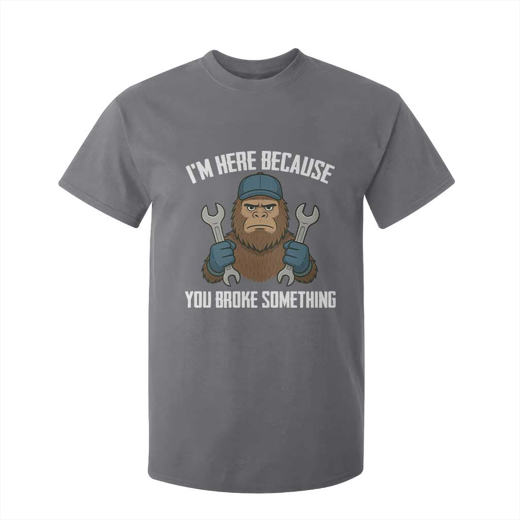 Funny Bigoot Mechanic T Shirt For Kid I Am Here Because You Broke Something Repair TS14 Charcoal Print Your Wear