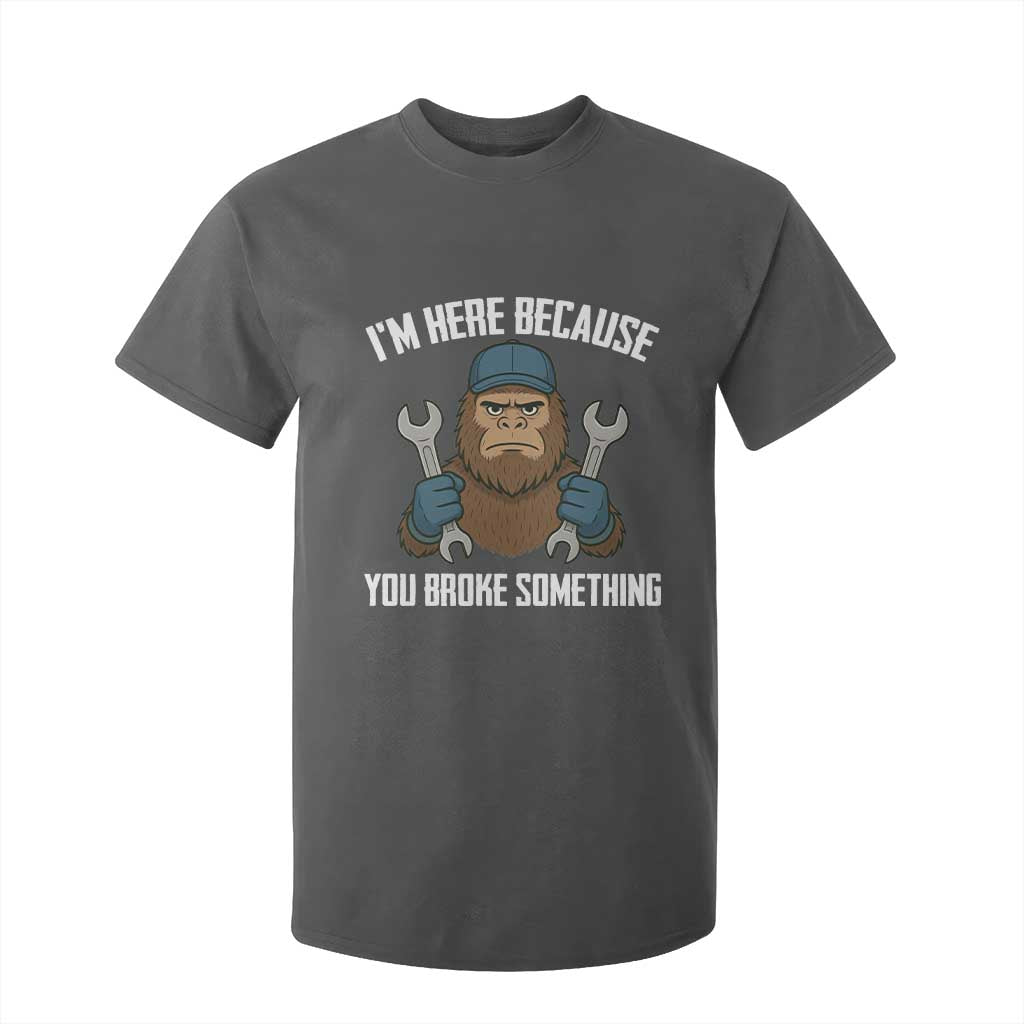 Funny Bigoot Mechanic T Shirt For Kid I Am Here Because You Broke Something Repair TS14 Dark Heather Print Your Wear
