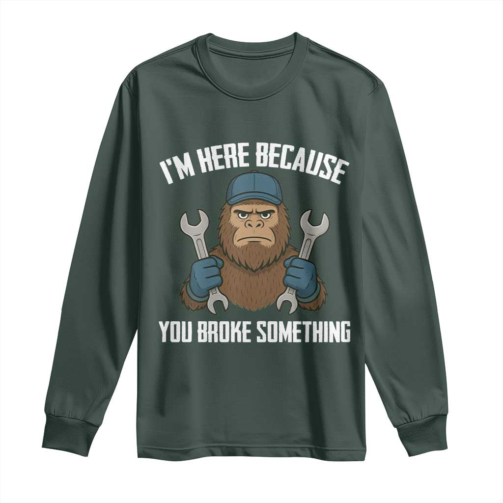 Funny Bigoot Mechanic Long Sleeve Shirt I Am Here Because You Broke Something Repair TS14 Dark Forest Green Print Your Wear