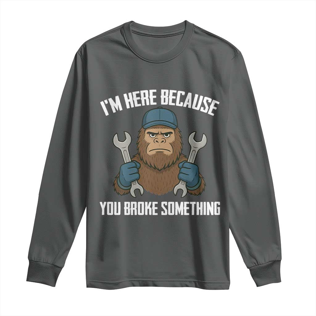 Funny Bigoot Mechanic Long Sleeve Shirt I Am Here Because You Broke Something Repair TS14 Dark Heather Print Your Wear
