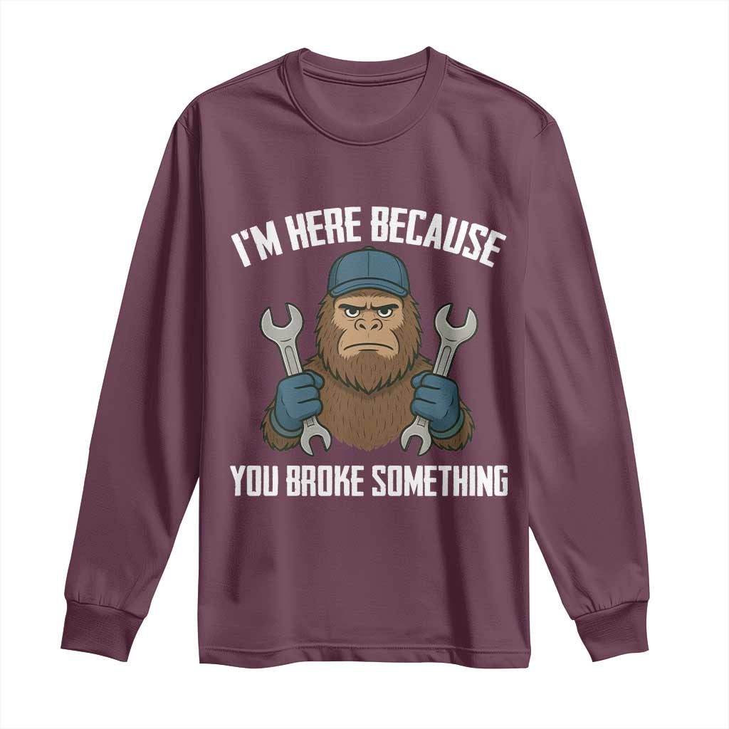 Funny Bigoot Mechanic Long Sleeve Shirt I Am Here Because You Broke Something Repair TS14 Maroon Print Your Wear