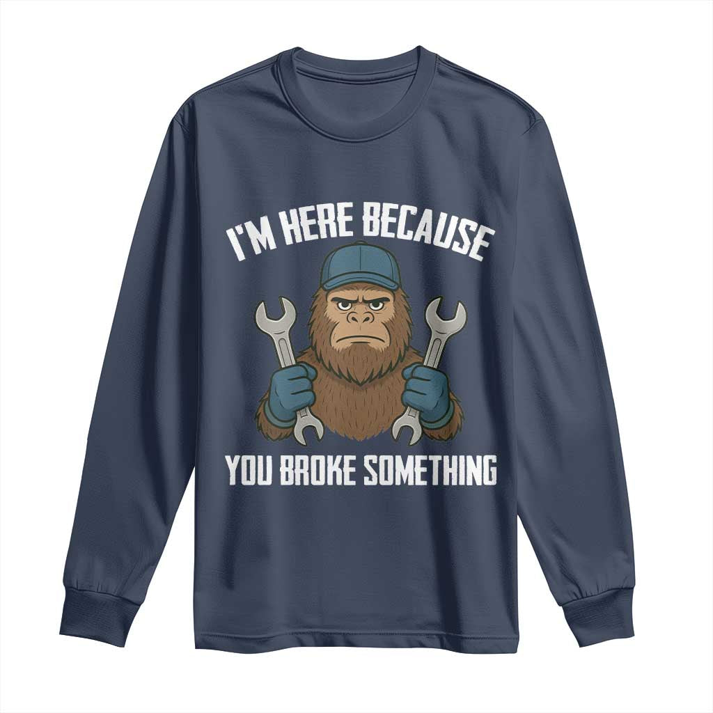 Funny Bigoot Mechanic Long Sleeve Shirt I Am Here Because You Broke Something Repair TS14 Navy Print Your Wear